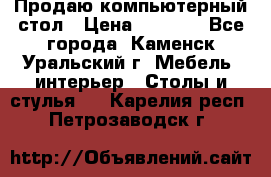 Продаю компьютерный стол › Цена ­ 4 000 - Все города, Каменск-Уральский г. Мебель, интерьер » Столы и стулья   . Карелия респ.,Петрозаводск г.